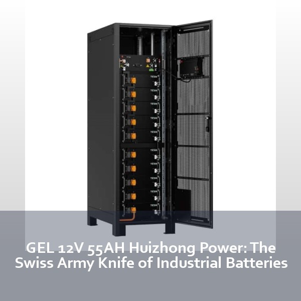 GEL 12V 55AH Huizhong Power: The Swiss Army Knife of Industrial Batteries